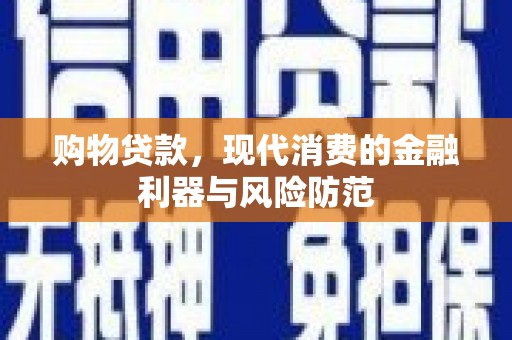 安居购物贷款，现代消费的金融利器与风险防范
