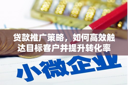 安居贷款推广策略，如何高效触达目标客户并提升转化率