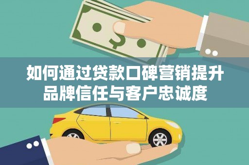 安居如何通过贷款口碑营销提升品牌信任与客户忠诚度