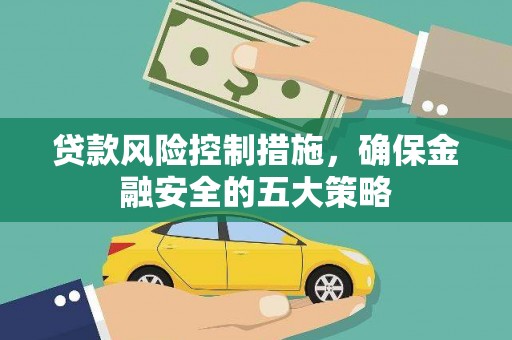 安居贷款风险控制措施，确保金融安全的五大策略
