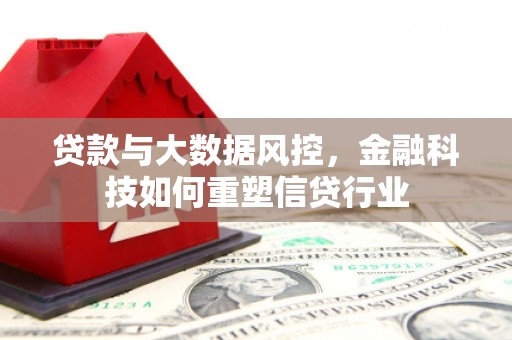安居贷款与大数据风控，金融科技如何重塑信贷行业