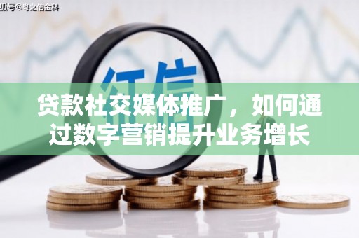 安居贷款社交媒体推广，如何通过数字营销提升业务增长