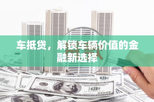 安居车抵贷，解锁车辆价值的金融新选择