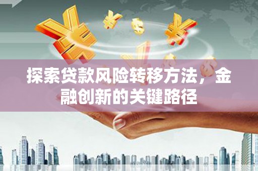 安居探索贷款风险转移方法，金融创新的关键路径