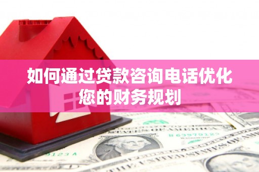 安居如何通过贷款咨询电话优化您的财务规划