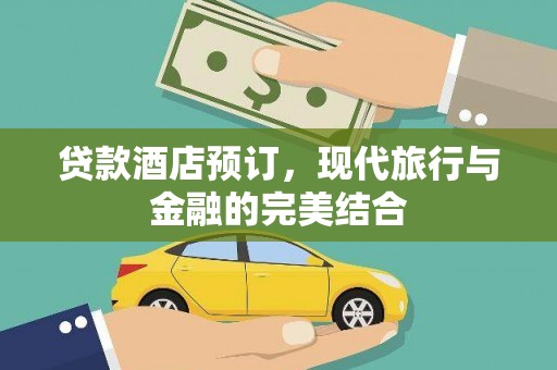 安居贷款酒店预订，现代旅行与金融的完美结合