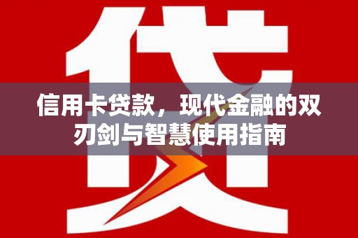 安居信用卡贷款，现代金融的双刃剑与智慧使用指南