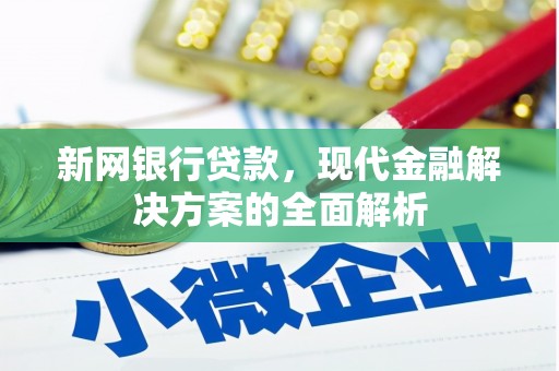 安居新网银行贷款，现代金融解决方案的全面解析