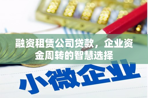 安居融资租赁公司贷款，企业资金周转的智慧选择