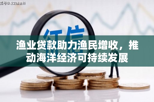 安居渔业贷款助力渔民增收，推动海洋经济可持续发展