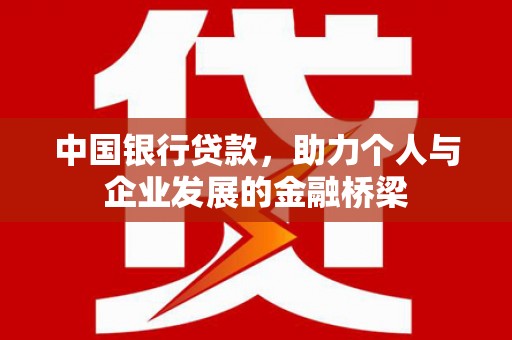 安居中国银行贷款，助力个人与企业发展的金融桥梁