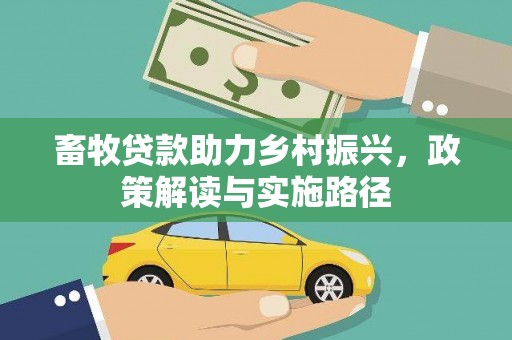 安居畜牧贷款助力乡村振兴，政策解读与实施路径