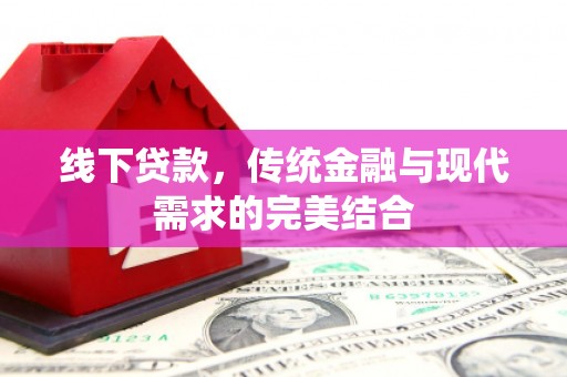 安居线下贷款，传统金融与现代需求的完美结合