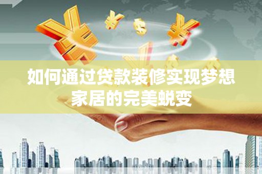 安居如何通过贷款装修实现梦想家居的完美蜕变