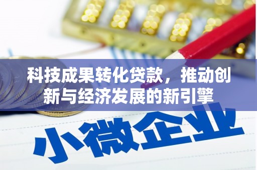 安居科技成果转化贷款，推动创新与经济发展的新引擎
