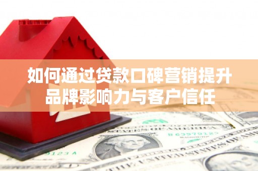 安居如何通过贷款口碑营销提升品牌影响力与客户信任