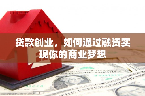 安居贷款创业，如何通过融资实现你的商业梦想