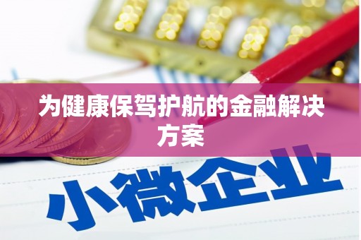 安居为健康保驾护航的金融解决方案