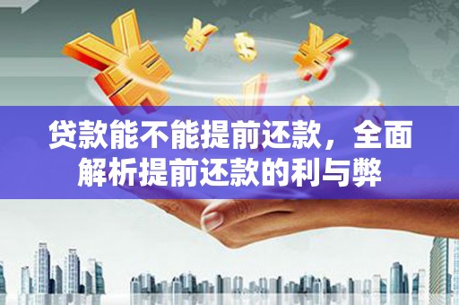 安居贷款能不能提前还款，全面解析提前还款的利与弊