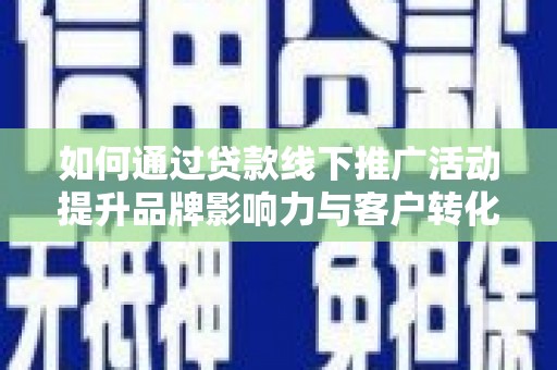 安居如何通过贷款线下推广活动提升品牌影响力与客户转化率