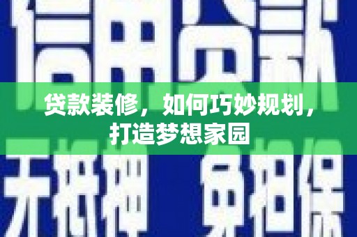 安居贷款装修，如何巧妙规划，打造梦想家园