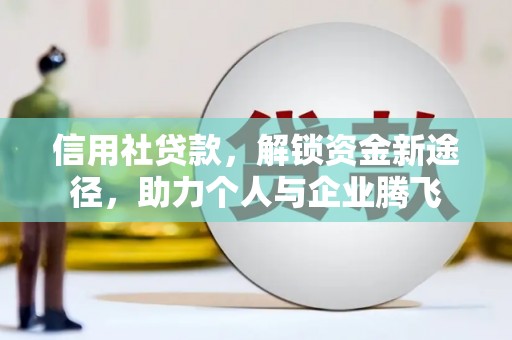 安居信用社贷款，解锁资金新途径，助力个人与企业腾飞