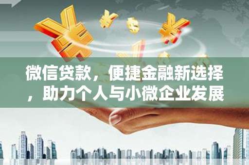 安居微信贷款，便捷金融新选择，助力个人与小微企业发展