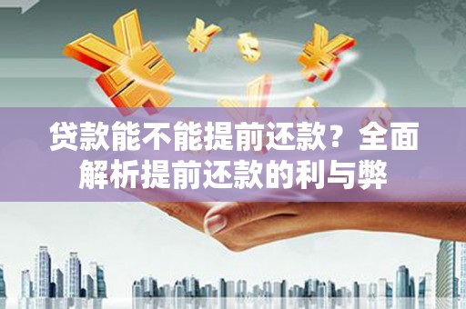 安居贷款能不能提前还款？全面解析提前还款的利与弊