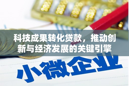 安居科技成果转化贷款，推动创新与经济发展的关键引擎