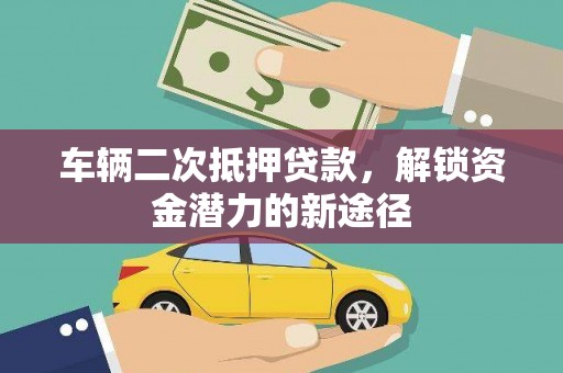 安居车辆二次抵押贷款，解锁资金潜力的新途径