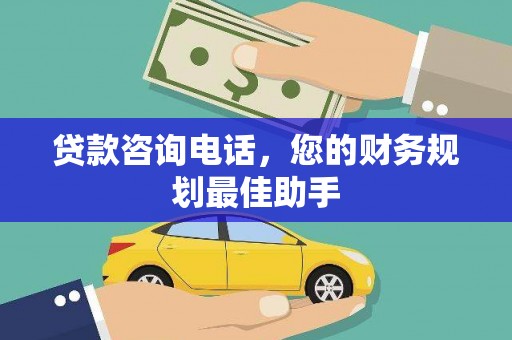 安居贷款咨询电话，您的财务规划最佳助手