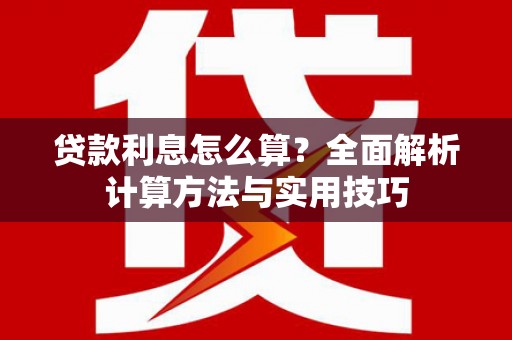 安居贷款利息怎么算？全面解析计算方法与实用技巧