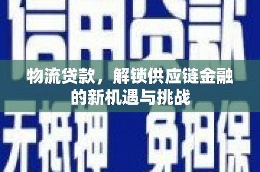 安居物流贷款，解锁供应链金融的新机遇与挑战