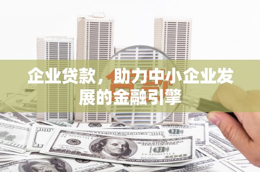 安居企业贷款，助力中小企业发展的金融引擎