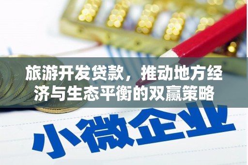 安居旅游开发贷款，推动地方经济与生态平衡的双赢策略