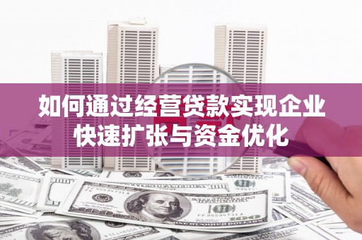 安居如何通过经营贷款实现企业快速扩张与资金优化