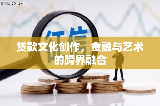 安居贷款文化创作，金融与艺术的跨界融合