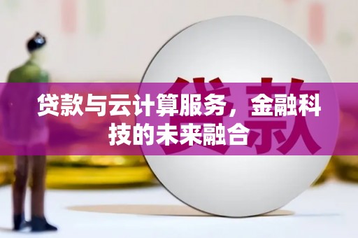 安居贷款与云计算服务，金融科技的未来融合