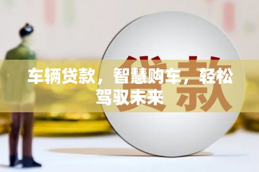 安居车辆贷款，智慧购车，轻松驾驭未来