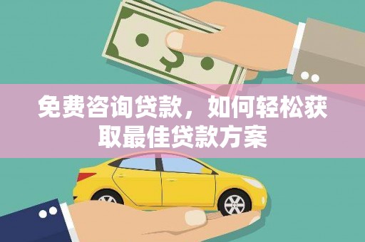 安居免费咨询贷款，如何轻松获取最佳贷款方案