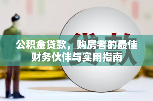安居公积金贷款，购房者的最佳财务伙伴与实用指南