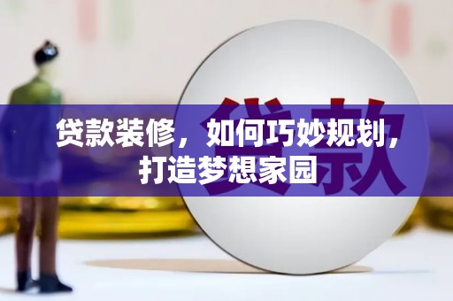安居贷款装修，如何巧妙规划，打造梦想家园