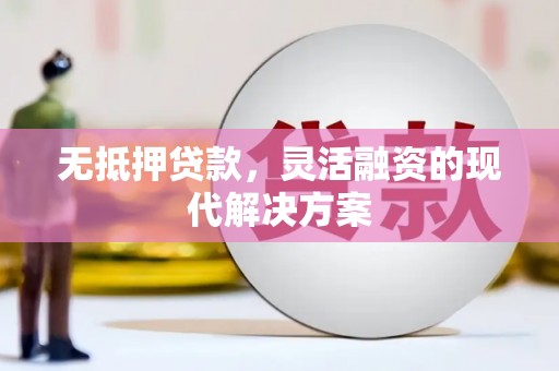 安居无抵押贷款，灵活融资的现代解决方案