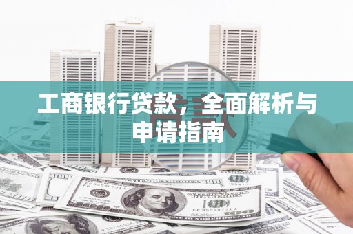 安居工商银行贷款，全面解析与申请指南