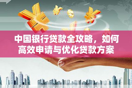 安居中国银行贷款全攻略，如何高效申请与优化贷款方案