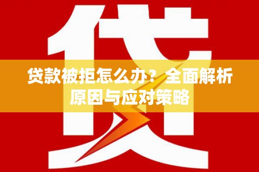 安居贷款被拒怎么办？全面解析原因与应对策略