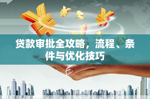 安居贷款审批全攻略，流程、条件与优化技巧