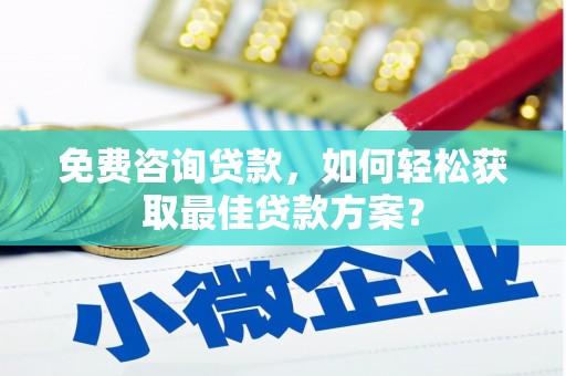 安居免费咨询贷款，如何轻松获取最佳贷款方案？